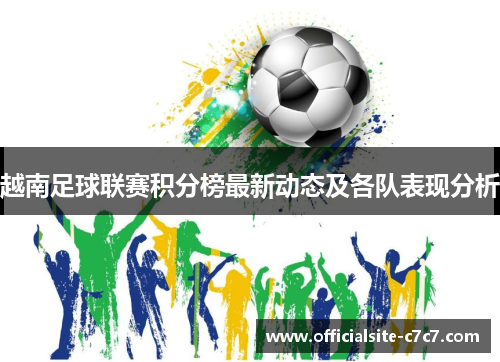 越南足球联赛积分榜最新动态及各队表现分析